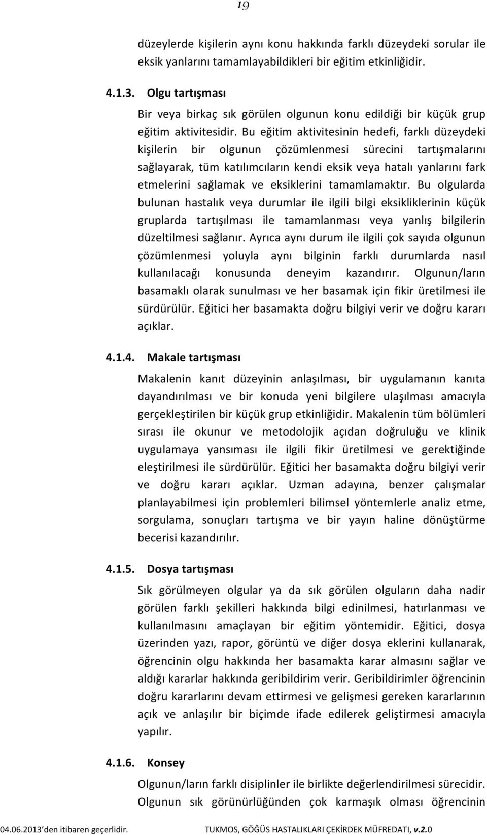 Bu eğitim aktivitesinin hedefi, farklı düzeydeki kişilerin bir olgunun çözümlenmesi sürecini tartışmalarını sağlayarak, tüm katılımcıların kendi eksik veya hatalı yanlarını fark etmelerini sağlamak