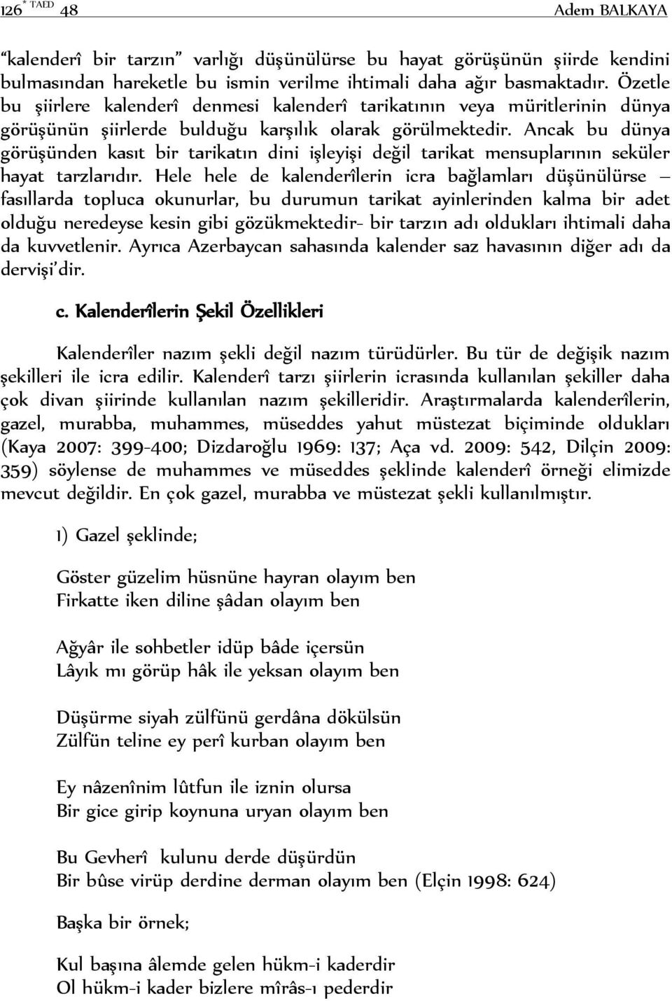 Ancak bu dünya görüşünden kasıt bir tarikatın dini işleyişi değil tarikat mensuplarının seküler hayat tarzlarıdır.