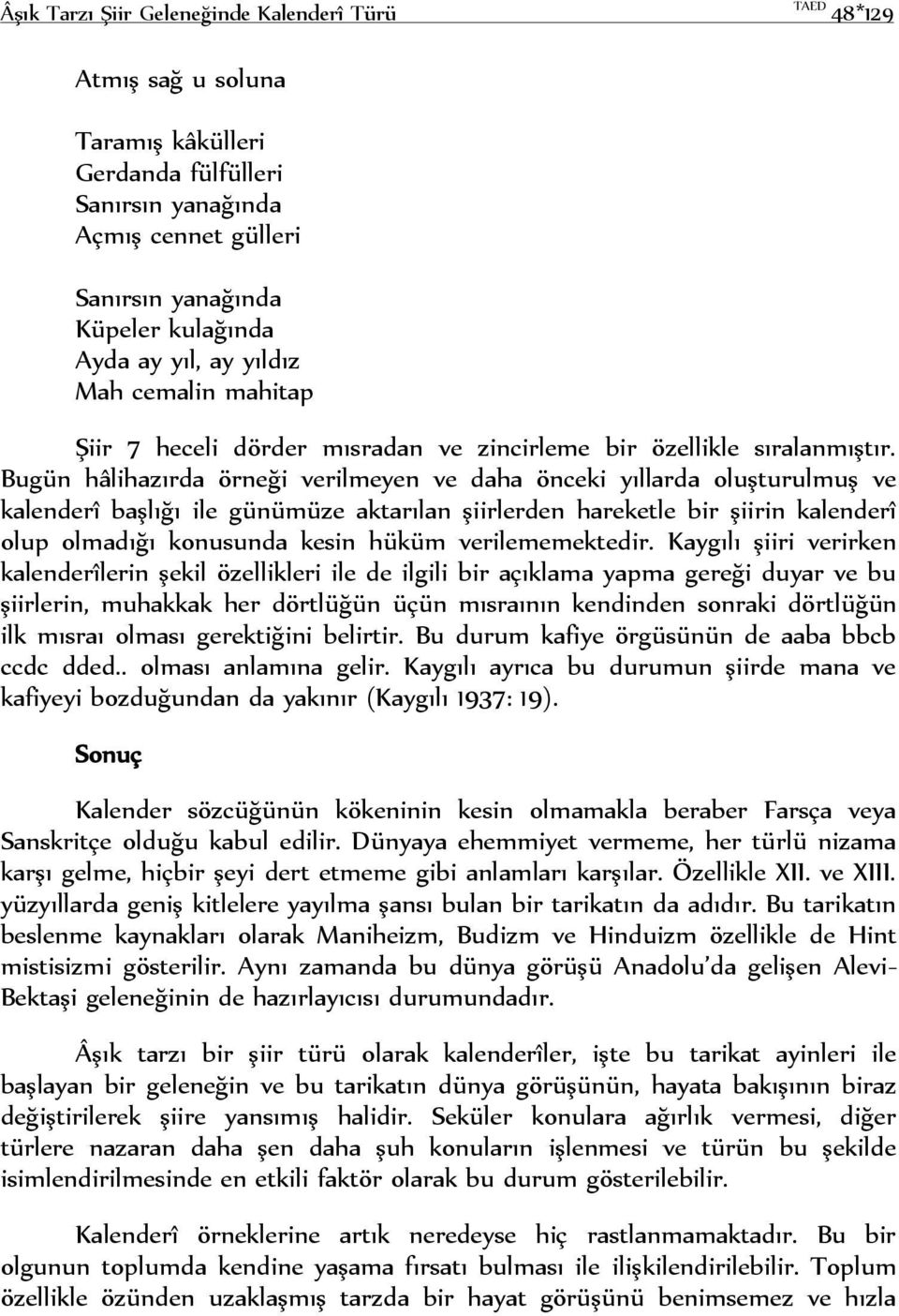 Bugün hâlihazırda örneği verilmeyen ve daha önceki yıllarda oluşturulmuş ve kalenderî başlığı ile günümüze aktarılan şiirlerden hareketle bir şiirin kalenderî olup olmadığı konusunda kesin hüküm