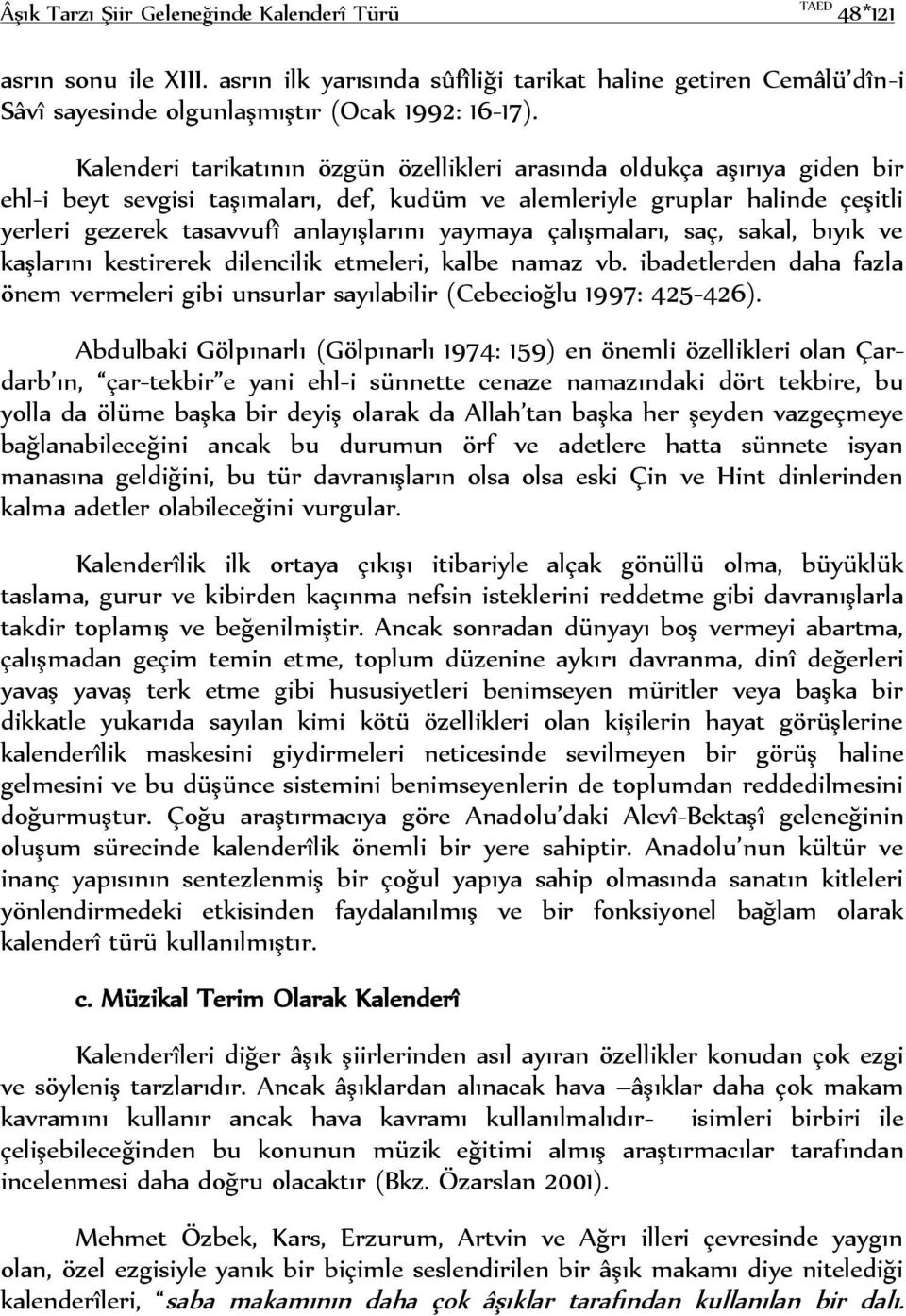 yaymaya çalışmaları, saç, sakal, bıyık ve kaşlarını kestirerek dilencilik etmeleri, kalbe namaz vb. ibadetlerden daha fazla önem vermeleri gibi unsurlar sayılabilir (Cebecioğlu 1997: 425-426).