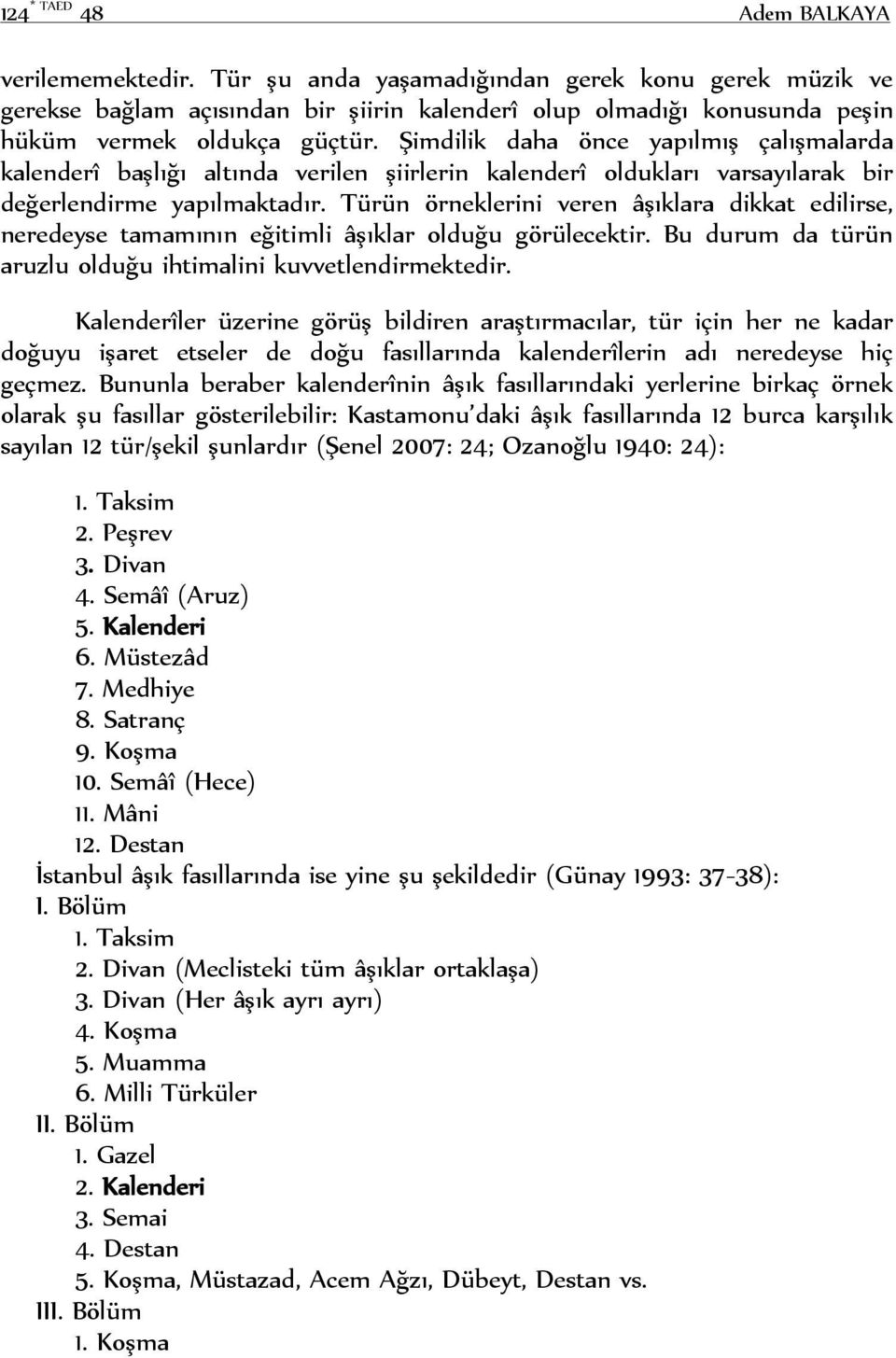 Şimdilik daha önce yapılmış çalışmalarda kalenderî başlığı altında verilen şiirlerin kalenderî oldukları varsayılarak bir değerlendirme yapılmaktadır.