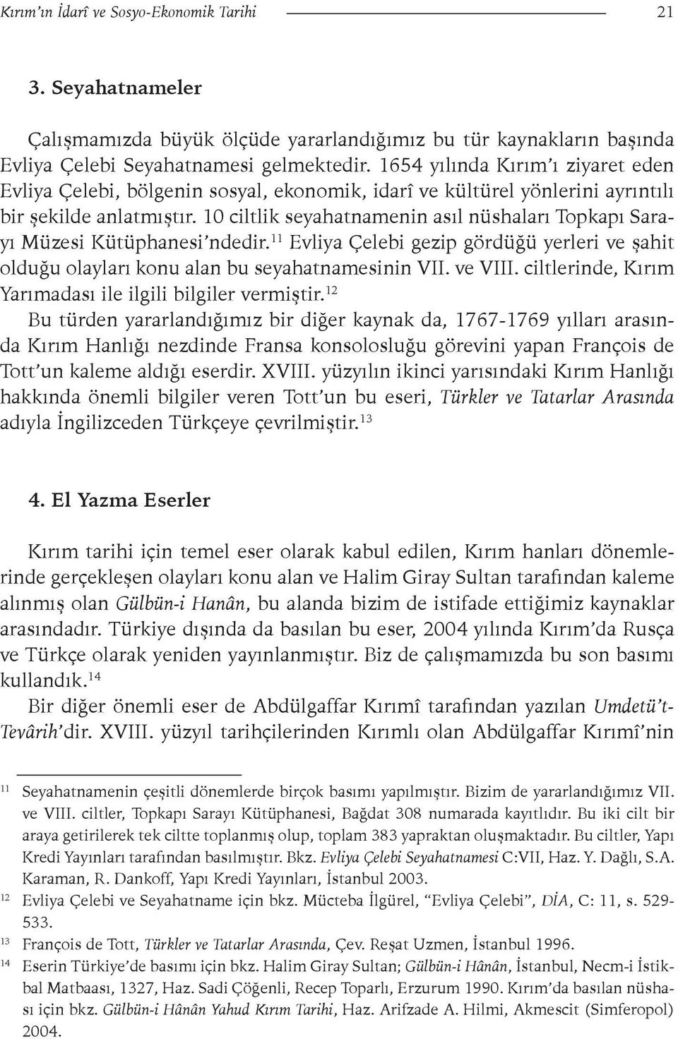 10 ciltlik seyahatnamenin asıl nüshaları Topkapı Sarayı Müzesi Kütüphanesi ndedir. 11 Evliya Çelebi gezip gördüğü yerleri ve şahit olduğu olayları konu alan bu seyahatnamesinin VII. ve VIII.