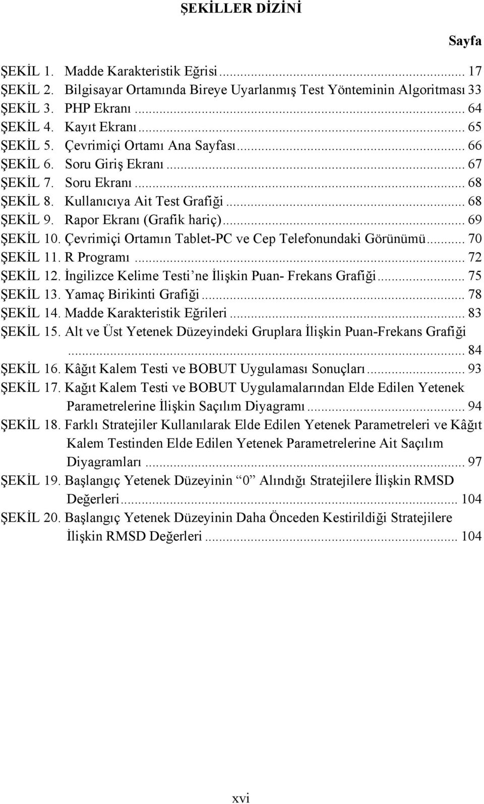 .. 69 ŞEKİL 10. Çevrimiçi Ortamın Tablet-PC ve Cep Telefonundaki Görünümü... 70 ŞEKİL 11. R Programı... 72 ŞEKİL 12. İngilizce Kelime Testi ne İlişkin Puan- Frekans Grafiği... 75 ŞEKİL 13.