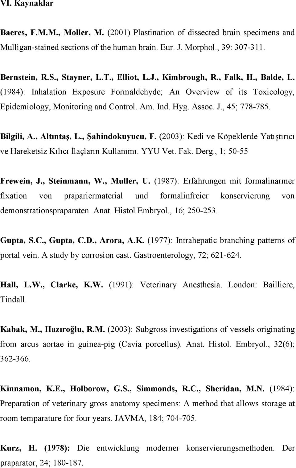 , 45; 778-785. Bilgili, A., Altıntaş, L., Şahindokuyucu, F. (2003): Kedi ve Köpeklerde Yatıştırıcı ve Hareketsiz Kılıcı İlaçların Kullanımı. YYU Vet. Fak. Derg., 1; 50-55 Frewein, J., Steinmann, W.