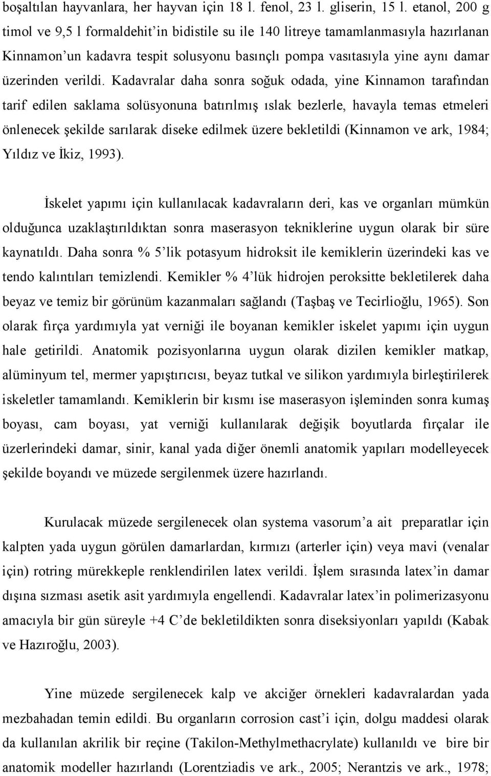 Kadavralar daha sonra soğuk odada, yine Kinnamon tarafından tarif edilen saklama solüsyonuna batırılmış ıslak bezlerle, havayla temas etmeleri önlenecek şekilde sarılarak diseke edilmek üzere