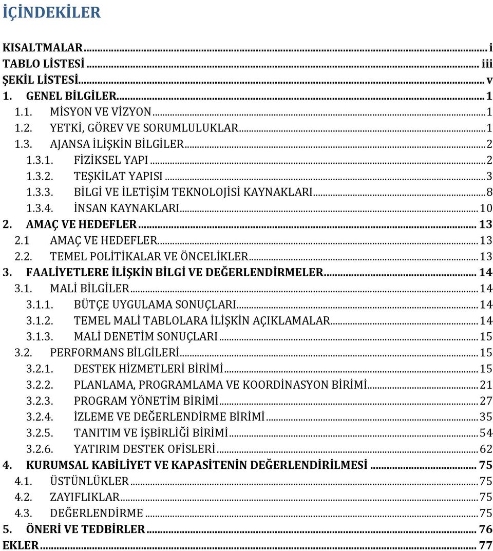 .. 13 3. FAALİYETLERE İLİŞKİN BİLGİ VE DEĞERLENDİRMELER... 14 3.1. MALİ BİLGİLER... 14 3.1.1. BÜTÇE UYGULAMA SONUÇLARI... 14 3.1.2. TEMEL MALİ TABLOLARA İLİŞKİN AÇIKLAMALAR... 14 3.1.3. MALİ DENETİM SONUÇLARI.