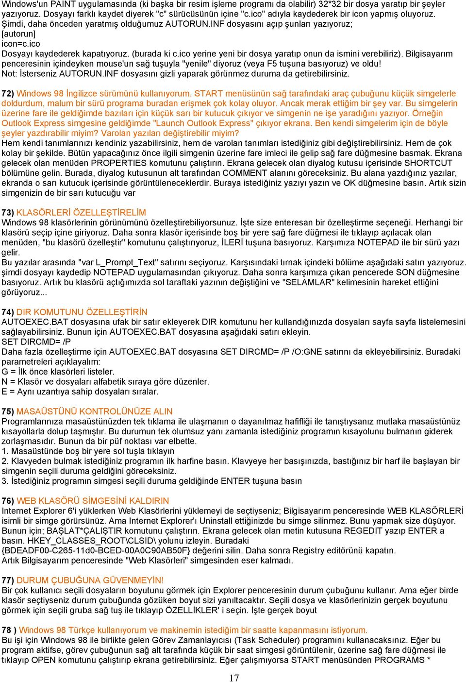 ico yerine yeni bir dosya yaratıp onun da ismini verebiliriz). Bilgisayarım penceresinin içindeyken mouse'un sağ tuşuyla "yenile" diyoruz (veya F5 tuşuna basıyoruz) ve oldu! Not: İsterseniz AUTORUN.