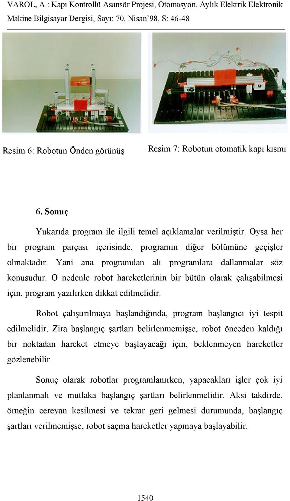 O nedenle robot hareketlerinin bir bütün olarak çalışabilmesi için, program yazılırken dikkat edilmelidir. Robot çalıştırılmaya başlandığında, program başlangıcı iyi tespit edilmelidir.