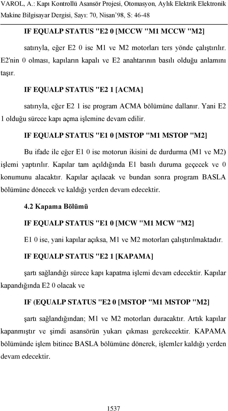 IF EQUALP STATUS "E1 0 [MSTOP "M1 MSTOP "M2] Bu ifade ile eğer E1 0 ise motorun ikisini de durdurma (M1 ve M2) işlemi yaptırılır.