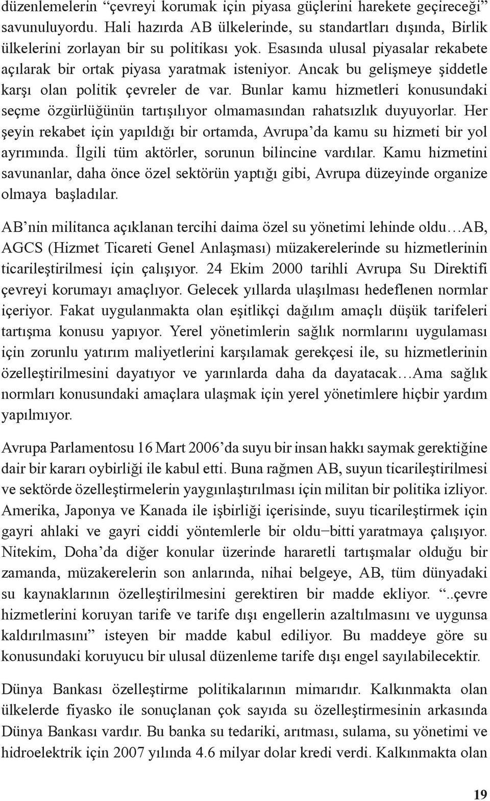 Bunlar kamu hizmetleri konusundaki seçme özgürlüğünün tartõşõlõyor olmamasõndan rahatsõzlõk duyuyorlar. Her şeyin rekabet için yapõldõğõ bir ortamda, Avrupa da kamu su hizmeti bir yol ayrõmõnda.