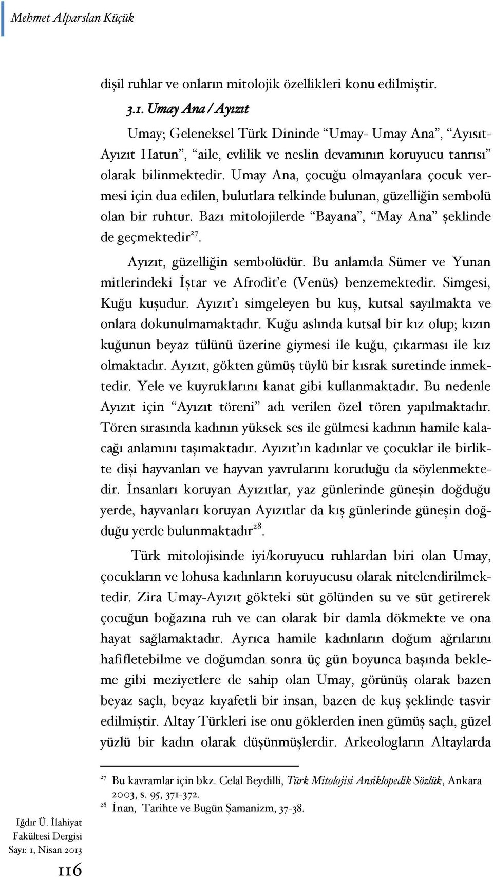 Umay Ana, çocuğu olmayanlara çocuk vermesi için dua edilen, bulutlara telkinde bulunan, güzelliğin sembolü olan bir ruhtur. Bazı mitolojilerde Bayana, May Ana şeklinde de geçmektedir 27.