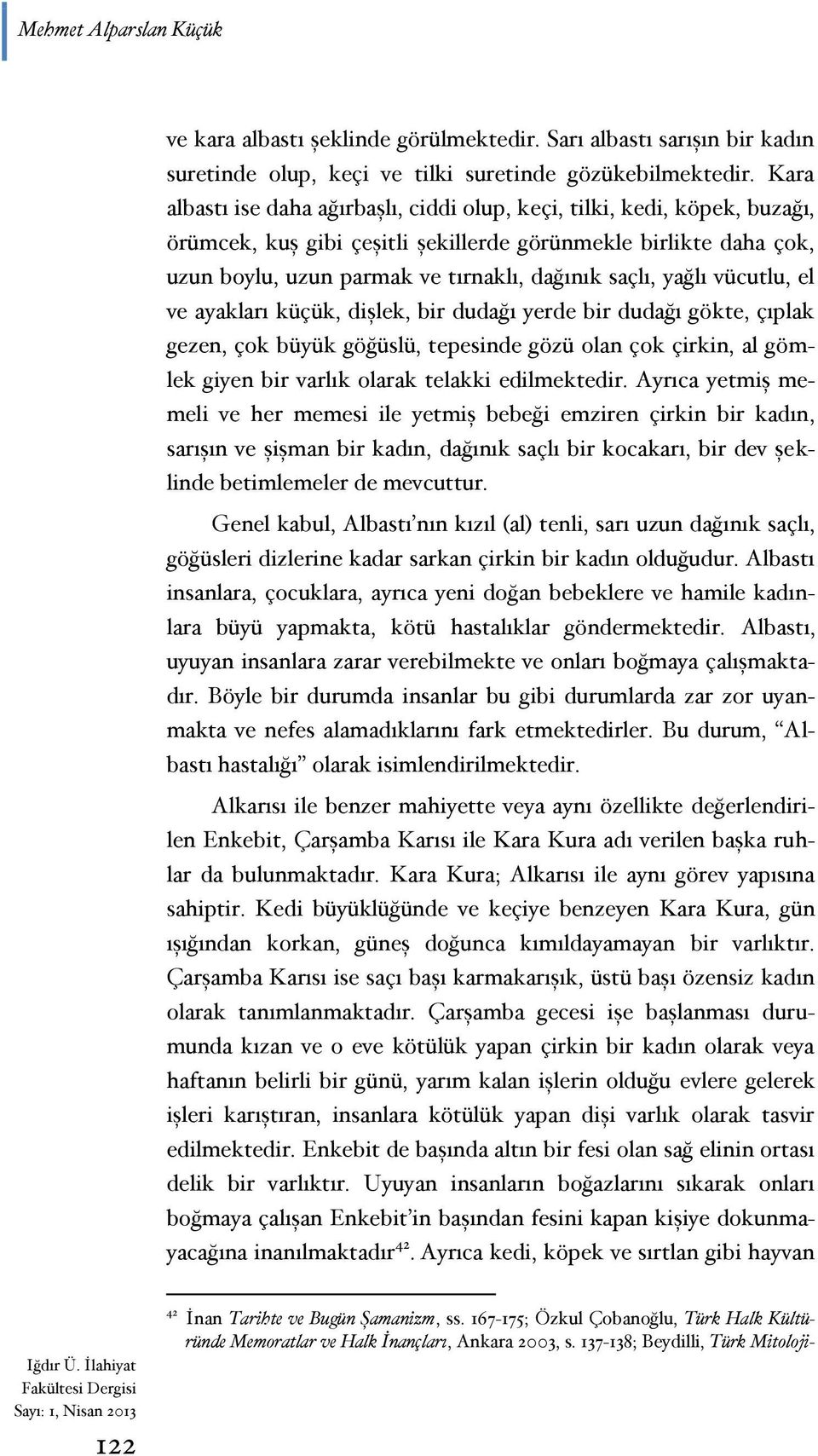 yağlı vücutlu, el ve ayakları küçük, dişlek, bir dudağı yerde bir dudağı gökte, çıplak gezen, çok büyük göğüslü, tepesinde gözü olan çok çirkin, al gömlek giyen bir varlık olarak telakki edilmektedir.