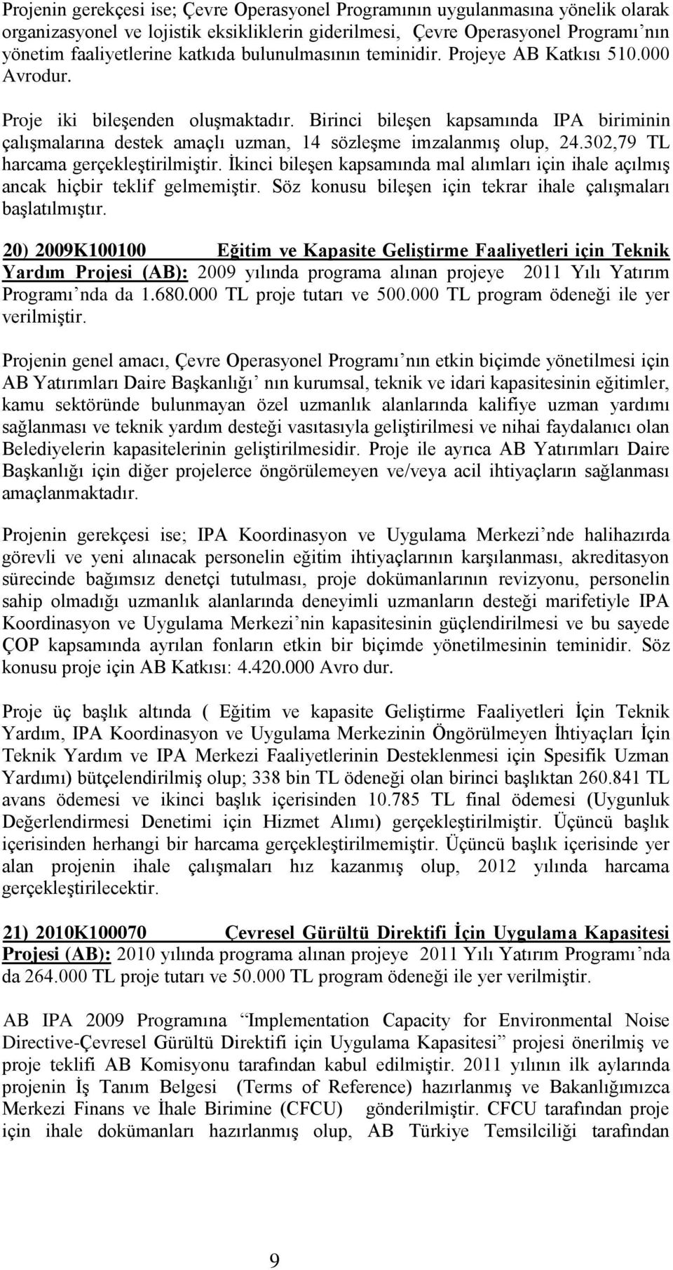 302,79 TL harcama gerçekleştirilmiştir. İkinci bileşen kapsamında mal alımları için ihale açılmış ancak hiçbir teklif gelmemiştir. Söz konusu bileşen için tekrar ihale çalışmaları başlatılmıştır.