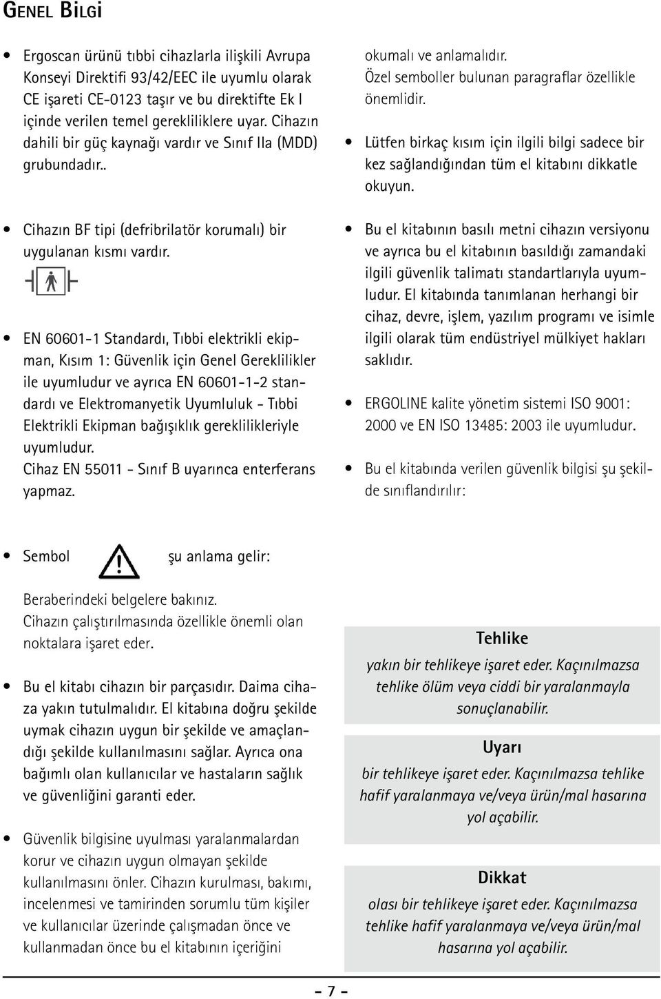 EN 60601-1 Standardı Tıbbi elektrikli ekipman, Kısım 1: Güvenlik için Genel Gereklilikler ile uyumludur ve ayrıca EN 60601-1-2 standardı ve Elektromanyetik Uyumluluk - Tıbbi Elektrikli Ekipman