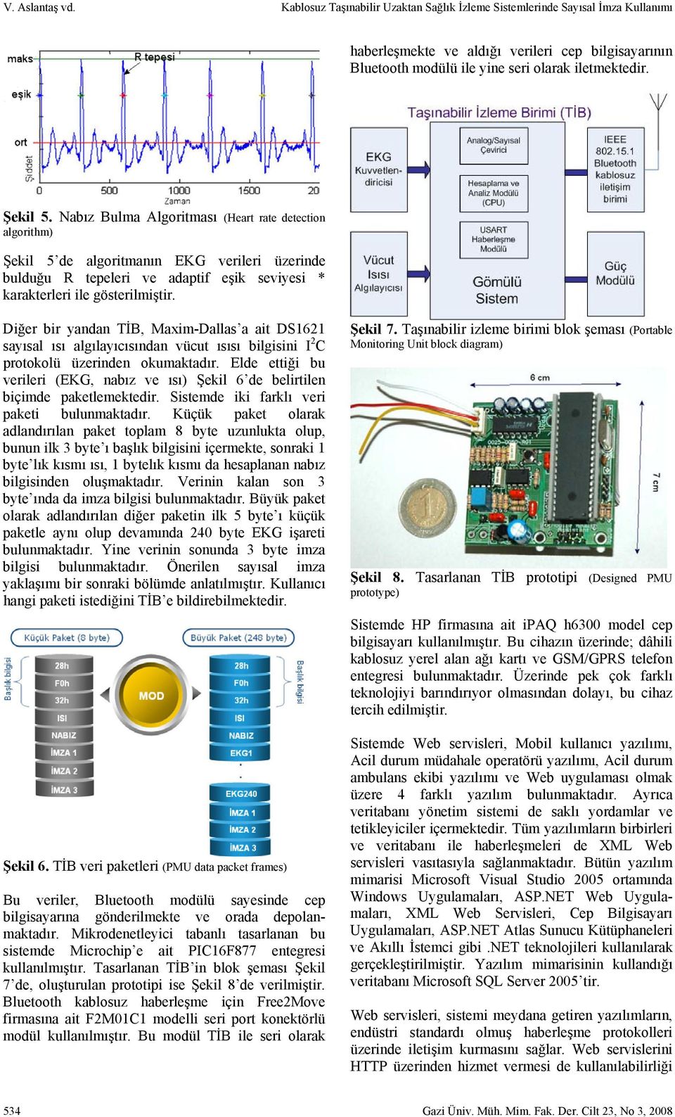 Diğer bir yandan TİB, Maxim-Dallas a ait DS1621 sayısal ısı algılayıcısından vücut ısısı bilgisini I 2 C protokolü üzerinden okumaktadır.