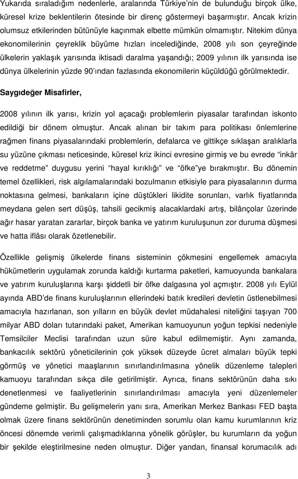 Nitekim dünya ekonomilerinin çeyreklik büyüme hızları incelediğinde, 2008 yılı son çeyreğinde ülkelerin yaklaşık yarısında iktisadi daralma yaşandığı; 2009 yılının ilk yarısında ise dünya ülkelerinin