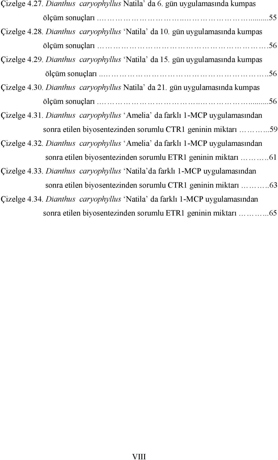 Dianthus caryophyllus Amelia da farklı 1-MCP uygulamasından sonra etilen biyosentezinden sorumlu CTR1 geninin miktarı...59 Çizelge 4.32.