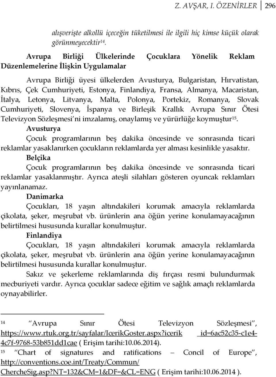 Finlandiya, Fransa, Almanya, Macaristan, İtalya, Letonya, Litvanya, Malta, Polonya, Portekiz, Romanya, Slovak Cumhuriyeti, Slovenya, İspanya ve Birleşik Krallık Avrupa Sınır Ötesi Televizyon