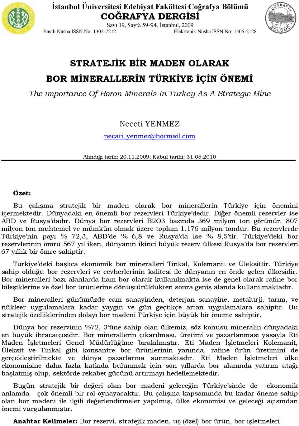 2010 Özet: Bu çalıģma stratejik bir maden olarak bor minerallerin Türkiye için önemini içermektedir. Dünyadaki en önemli bor rezervleri Türkiye dedir. Diğer önemli rezervler ise ABD ve Rusya dadır.