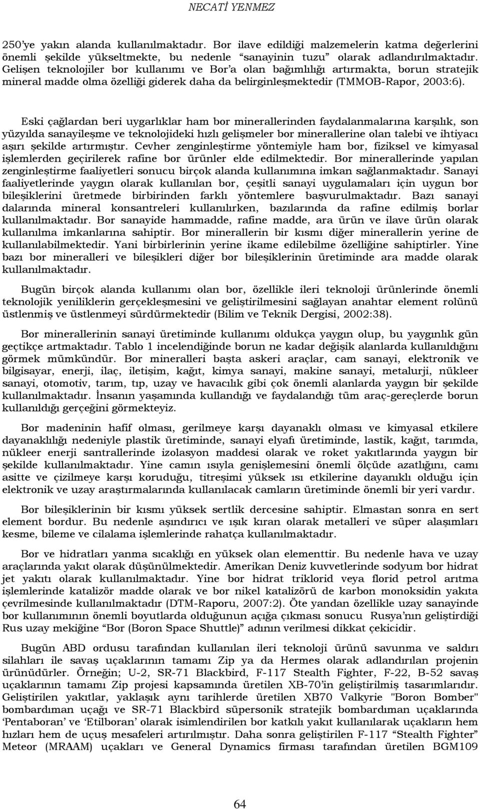 Eski çağlardan beri uygarlıklar ham bor minerallerinden faydalanmalarına karģılık, son yüzyılda sanayileģme ve teknolojideki hızlı geliģmeler bor minerallerine olan talebi ve ihtiyacı aģırı Ģekilde