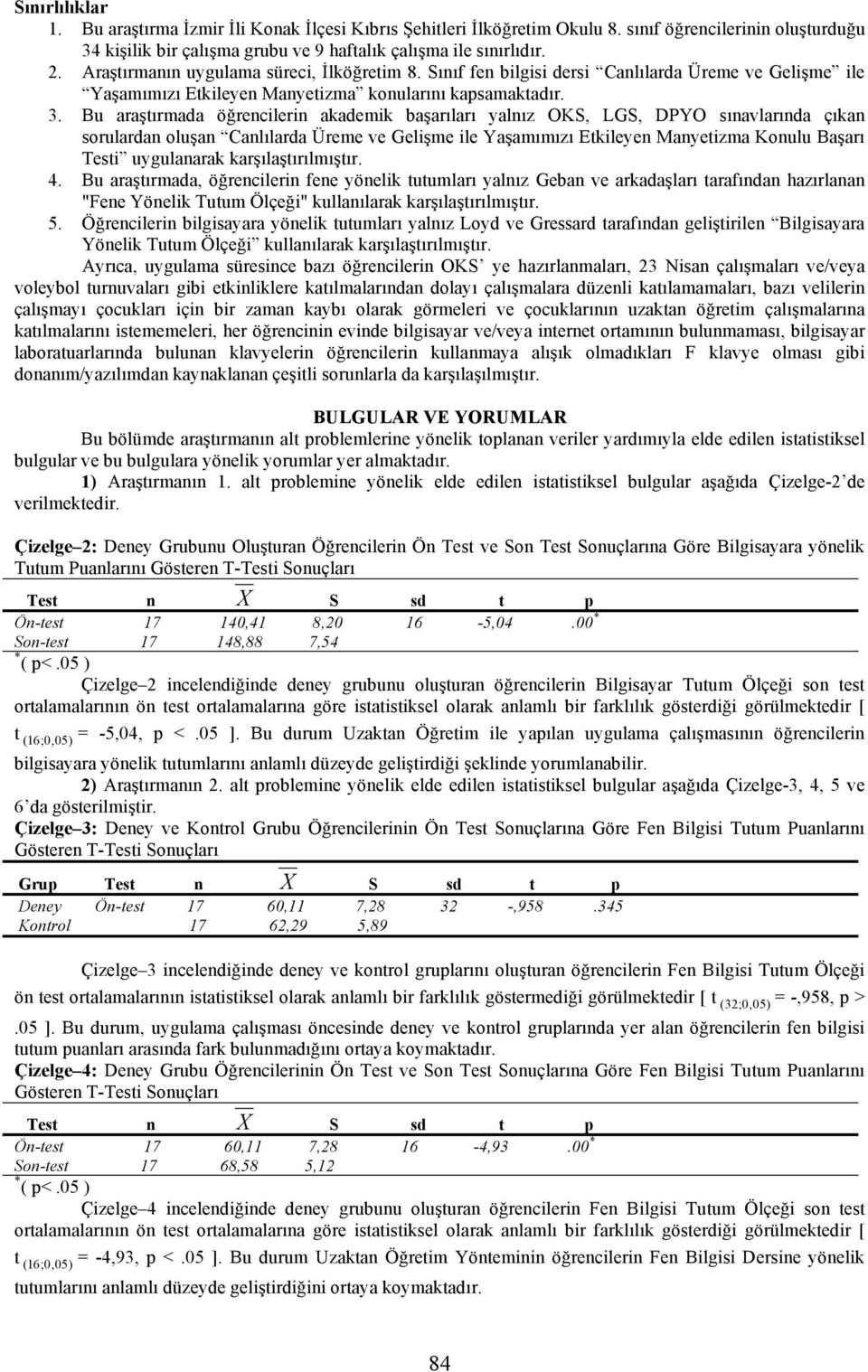 Bu araştırmada öğrencilerin akademik başarıları yalnız OKS, LGS, DPYO sınavlarında çıkan sorulardan oluşan Canlılarda Üreme ve Gelişme ile Yaşamımızı Etkileyen Manyetizma Konulu Başarı Testi