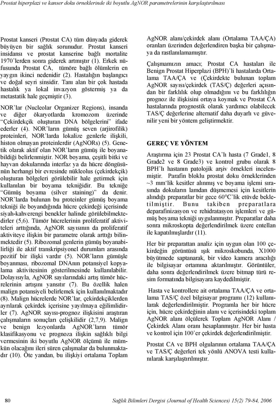 Prostat kanseri insidansı ve prostat kanserine bağlı mortalite 1970 lerden sonra giderek artmıştır (1). Erkek nüfusunda Prostat CA, tümöre bağlı ölümlerin en yaygın ikinci nedenidir (2).