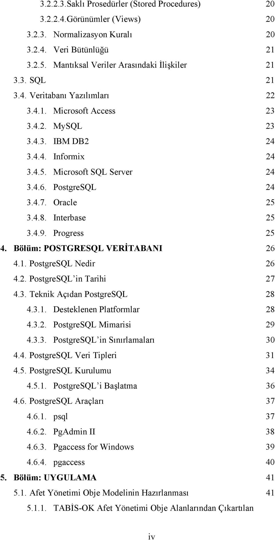 Bölüm: POSTGRESQL VERİTABANI 26 4.1. PostgreSQL Nedir 26 4.2. PostgreSQL in Tarihi 27 4.3. Teknik Açıdan PostgreSQL 28 4.3.1. Desteklenen Platformlar 28 4.3.2. PostgreSQL Mimarisi 29 4.3.3. PostgreSQL in Sınırlamaları 30 4.