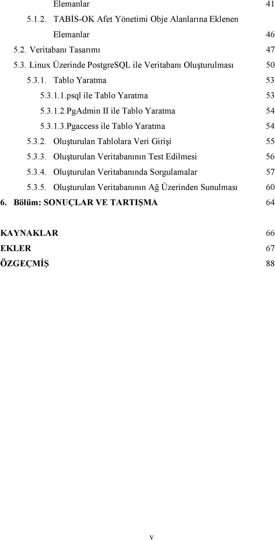 PgAdmin II ile Tablo Yaratma 54 5.3.1.3.Pgaccess ile Tablo Yaratma 54 5.3.2. Oluşturulan Tablolara Veri Girişi 55 5.3.3. Oluşturulan Veritabanının Test Edilmesi 56 5.