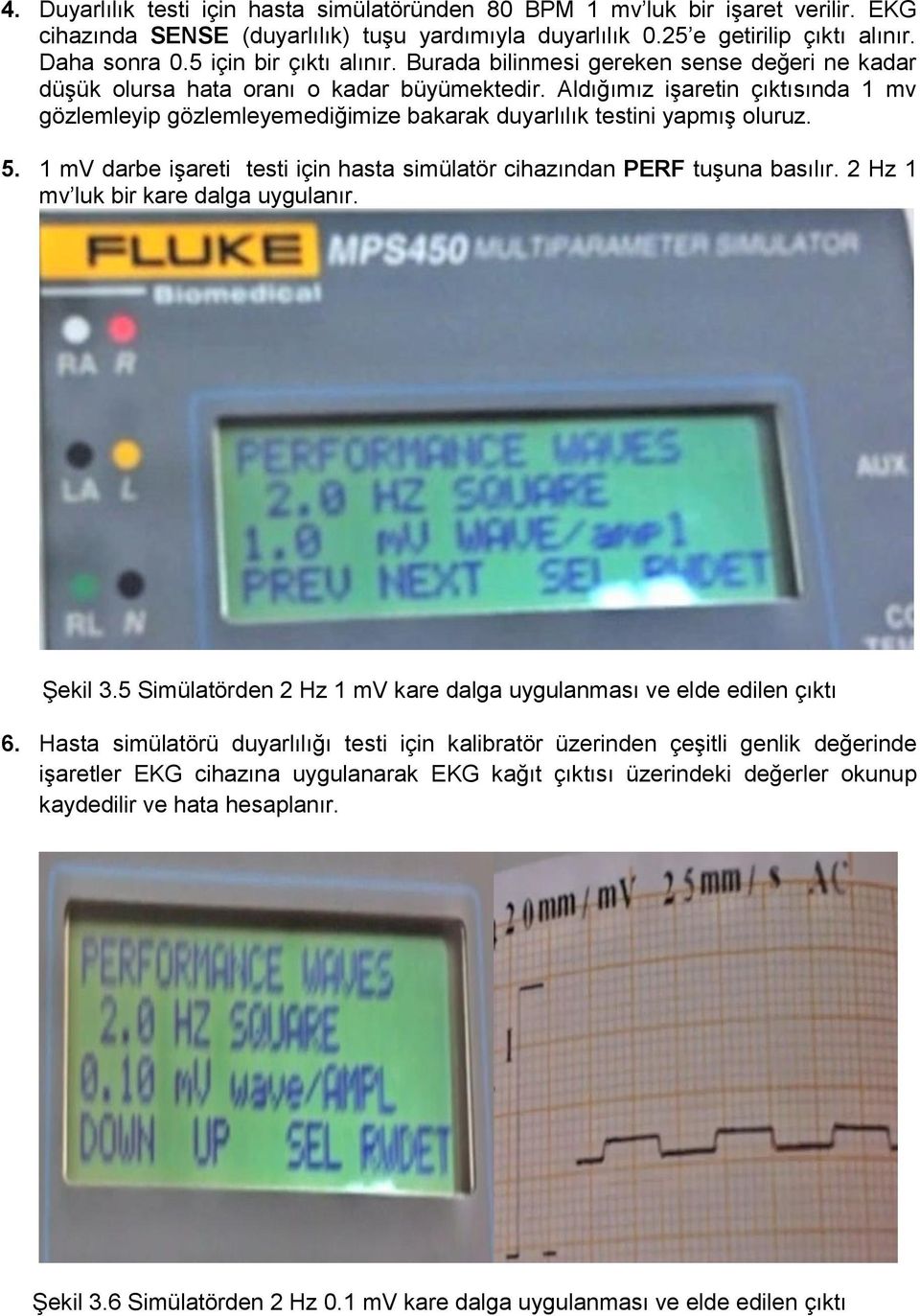 Aldığımız işaretin çıktısında 1 mv gözlemleyip gözlemleyemediğimize bakarak duyarlılık testini yapmış oluruz. 5. 1 mv darbe işareti testi için hasta simülatör cihazından PERF tuşuna basılır.