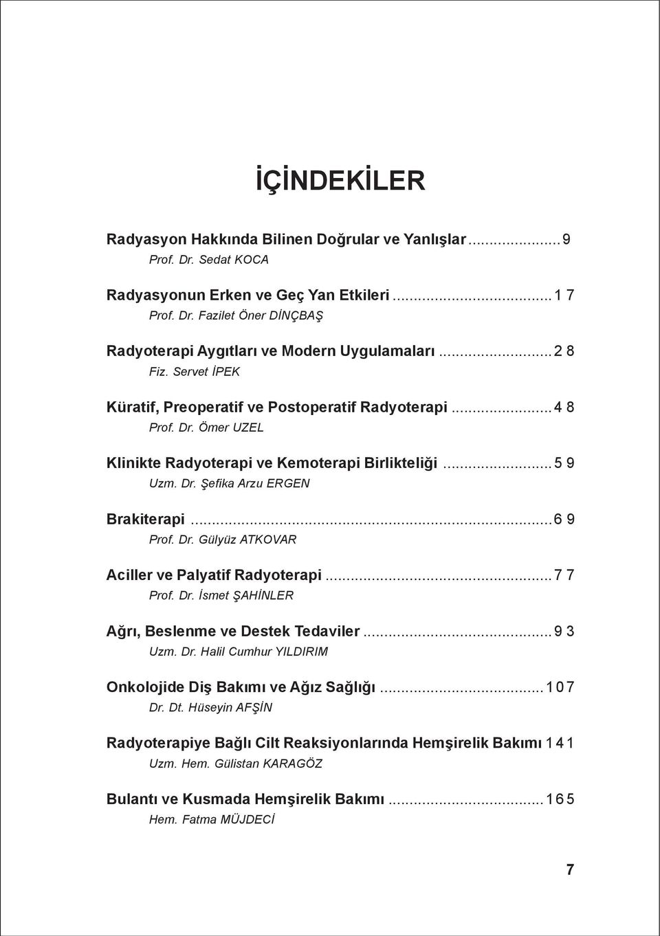 ..6 9 Prof. Dr. Gülyüz ATKOVAR Aciller ve Palyatif Radyoterapi...7 7 Prof. Dr. Ýsmet ÞAHÝNLER Aðrý, Beslenme ve Destek Tedaviler...9 3 Uzm. Dr. Halil Cumhur YILDIRIM Onkolojide Diþ Bakýmý ve Aðýz Saðlýðý.