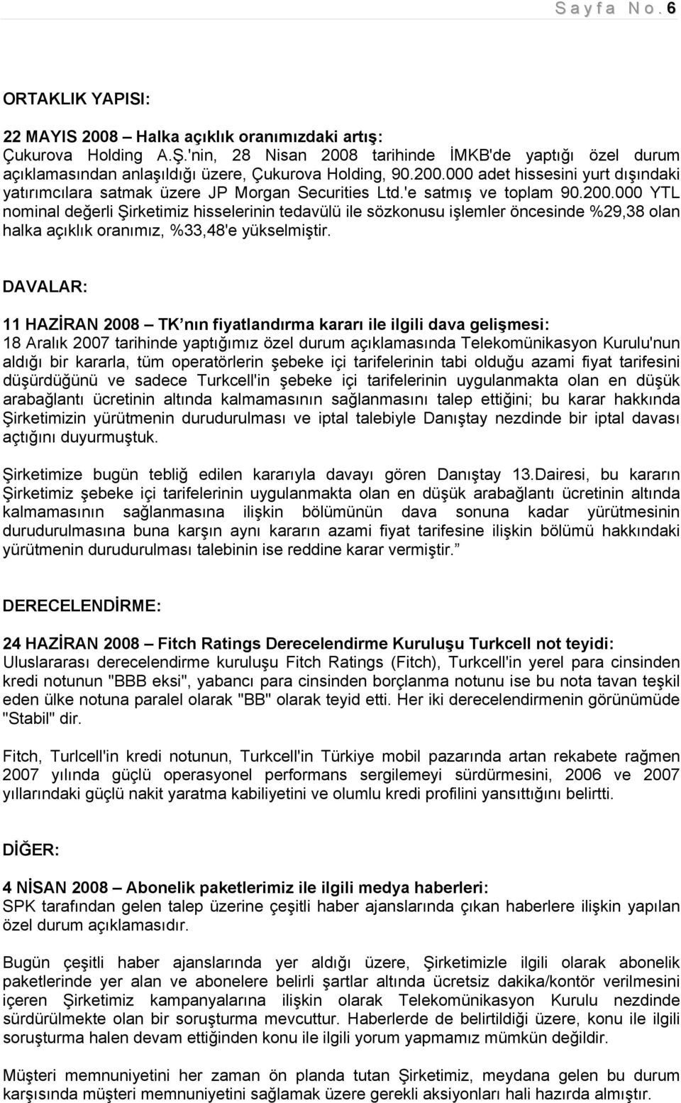 'e satmış ve toplam 90.200.000 YTL nominal değerli Şirketimiz hisselerinin tedavülü ile sözkonusu işlemler öncesinde %29,38 olan halka açıklık oranımız, %33,48'e yükselmiştir.