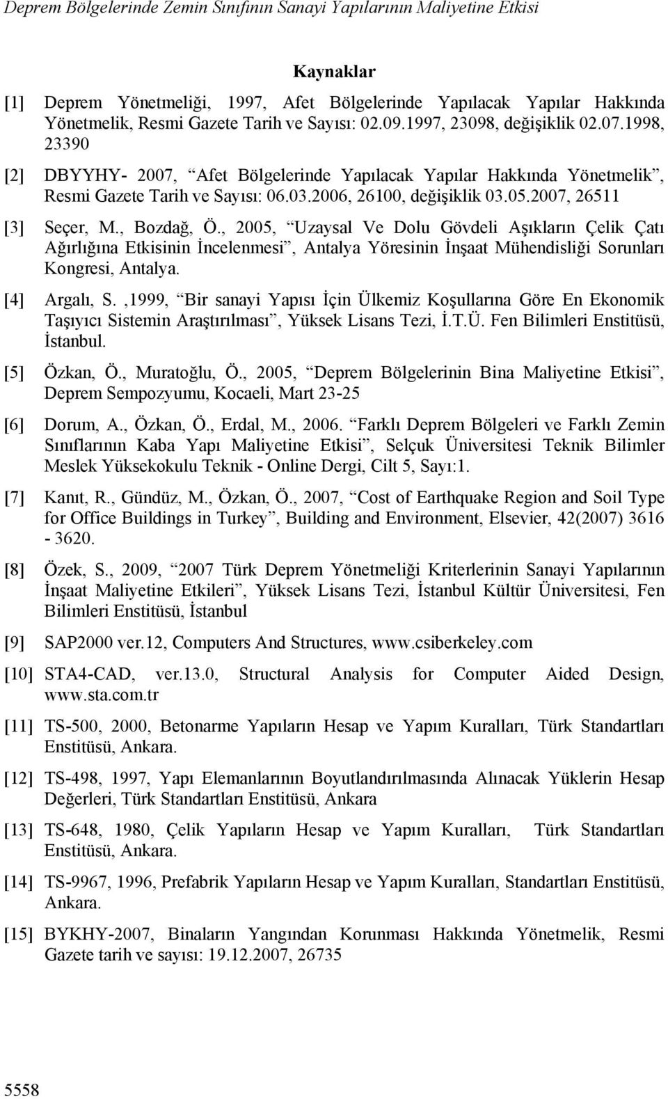 2007, 26511 [3] Seçer, M., Bozdağ, Ö., 2005, Uzaysal Ve ların Çelik Ağırlığına Etkisinin İncelenmesi, Antalya Yöresinin İnşaat Mühendisliği Sorunları Kongresi, Antalya. [4] Argalı, S.