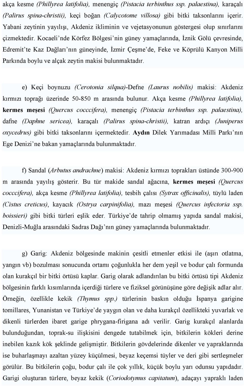 Kocaeli nde Körfez Bölgesi nin güney yamaçlarında, İznik Gölü çevresinde, Edremit te Kaz Dağları nın güneyinde, İzmir Çeşme de, Feke ve Köprülü Kanyon Milli Parkında boylu ve alçak zeytin makisi