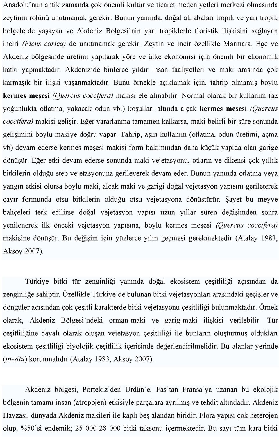 Zeytin ve incir özellikle Marmara, Ege ve Akdeniz bölgesinde üretimi yapılarak yöre ve ülke ekonomisi için önemli bir ekonomik katkı yapmaktadır.