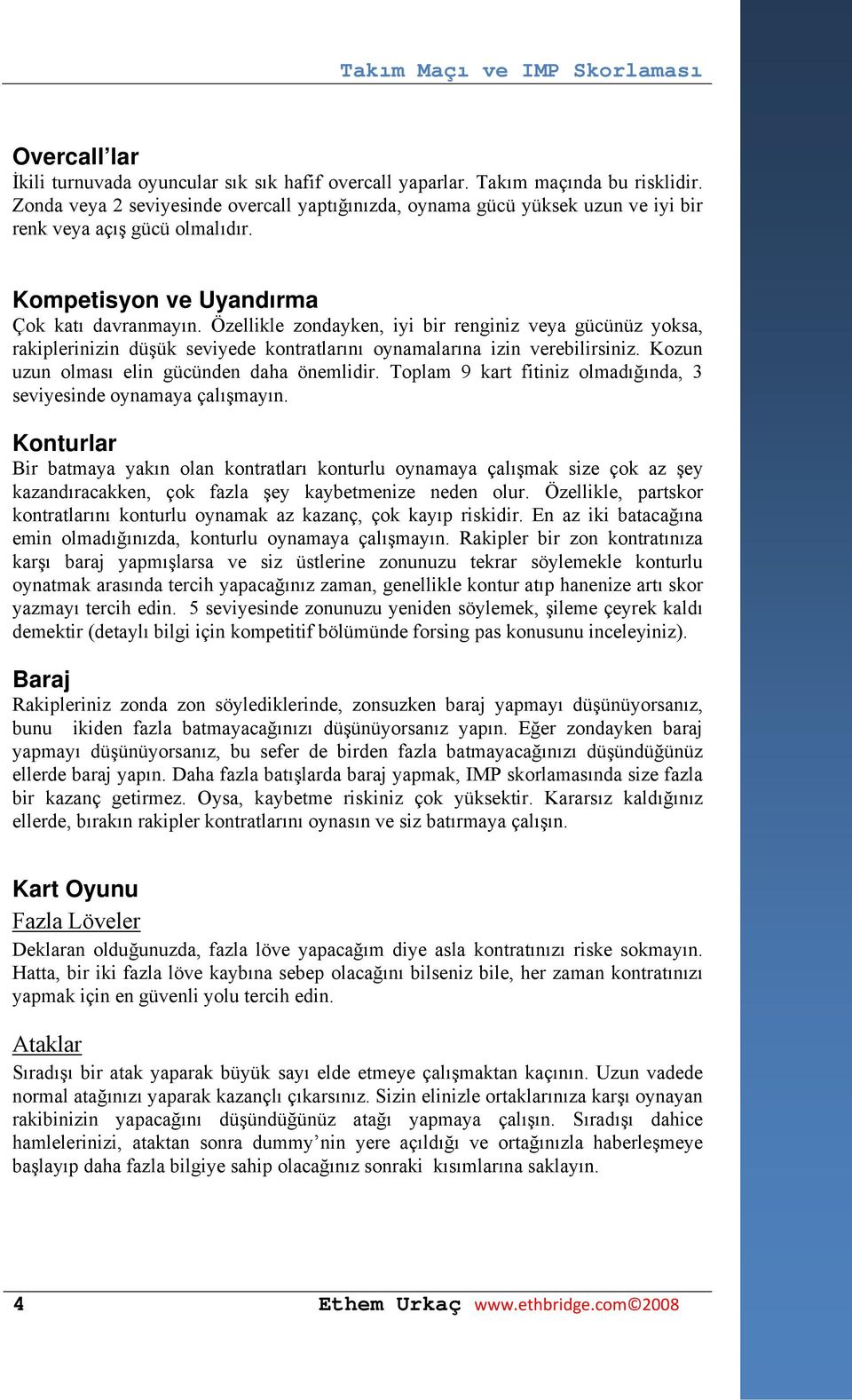 Özellikle zondayken, iyi bir renginiz veya gücünüz yoksa, rakiplerinizin düşük seviyede kontratlarını oynamalarına izin verebilirsiniz. Kozun uzun olması elin gücünden daha önemlidir.