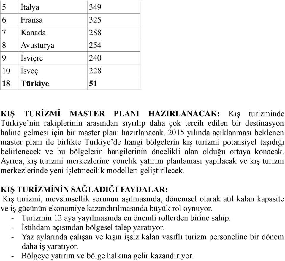 2015 yılında açıklanması beklenen master planı ile birlikte Türkiye de hangi bölgelerin kış turizmi potansiyel taşıdığı belirlenecek ve bu bölgelerin hangilerinin öncelikli alan olduğu ortaya konacak.