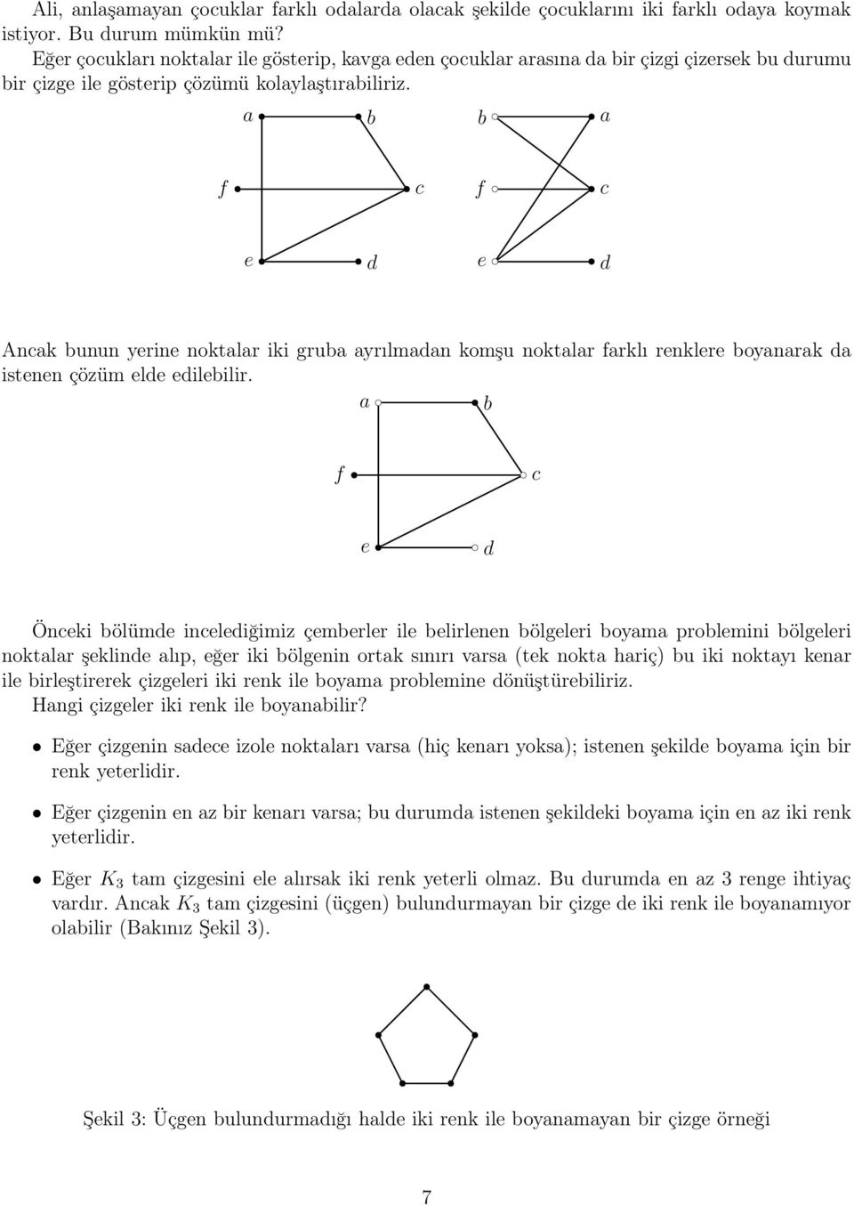 a b b a f c f c e d e d Ancak bunun yerine noktalar iki gruba ayrılmadan komşu noktalar farklı renklere boyanarak da istenen çözüm elde edilebilir.