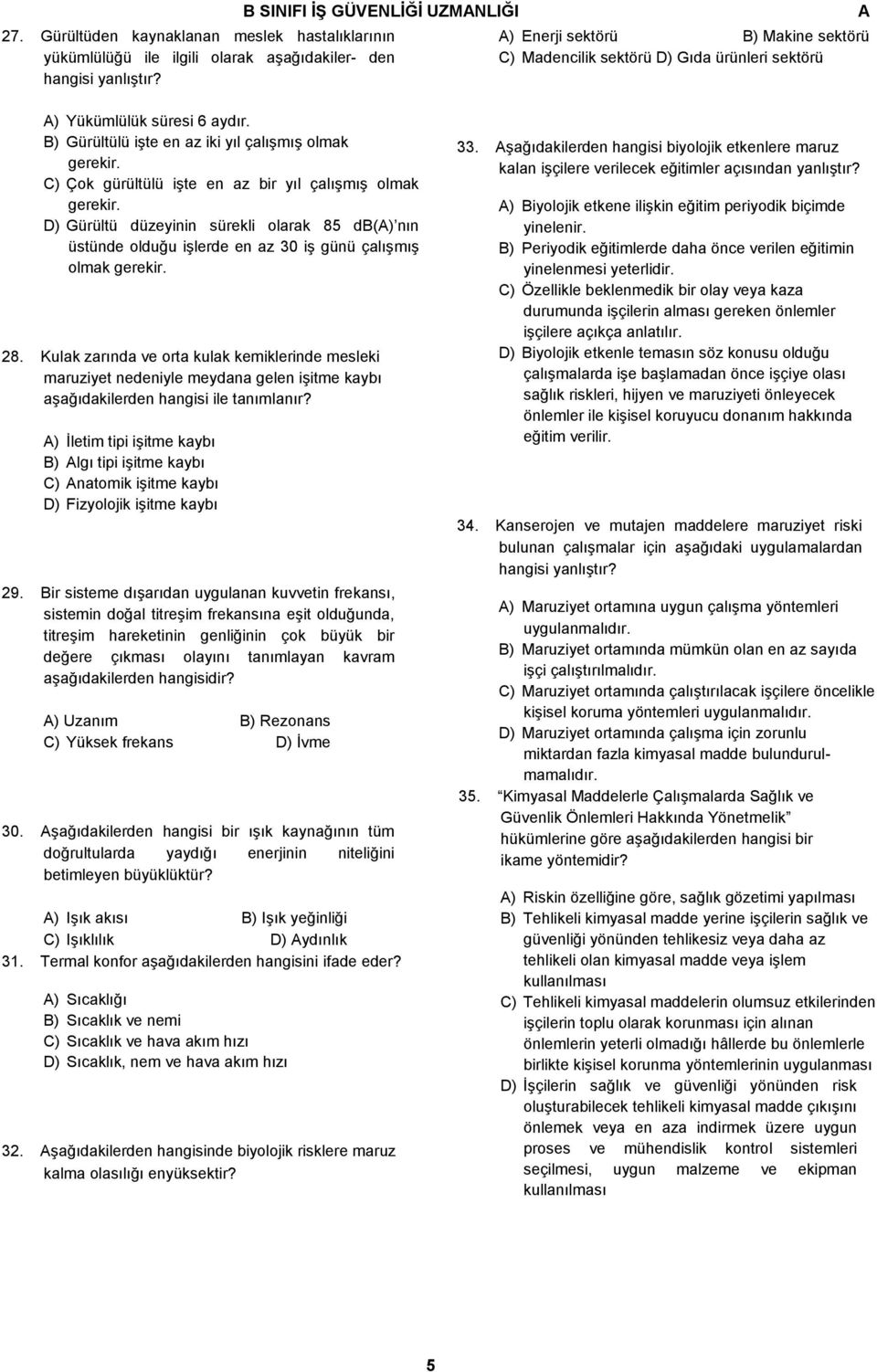 C) Çok gürültülü işte en az bir yıl çalışmış olmak gerekir. D) Gürültü düzeyinin sürekli olarak 85 db() nın üstünde olduğu işlerde en az 30 iş günü çalışmış olmak gerekir. 28.