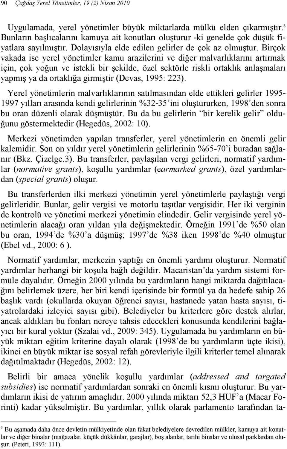 Birçok vakada ise yerel yönetimler kamu arazilerini ve diğer malvarlıklarını artırmak için, çok yoğun ve istekli bir şekilde, özel sektörle riskli ortaklık anlaşmaları yapmış ya da ortaklığa