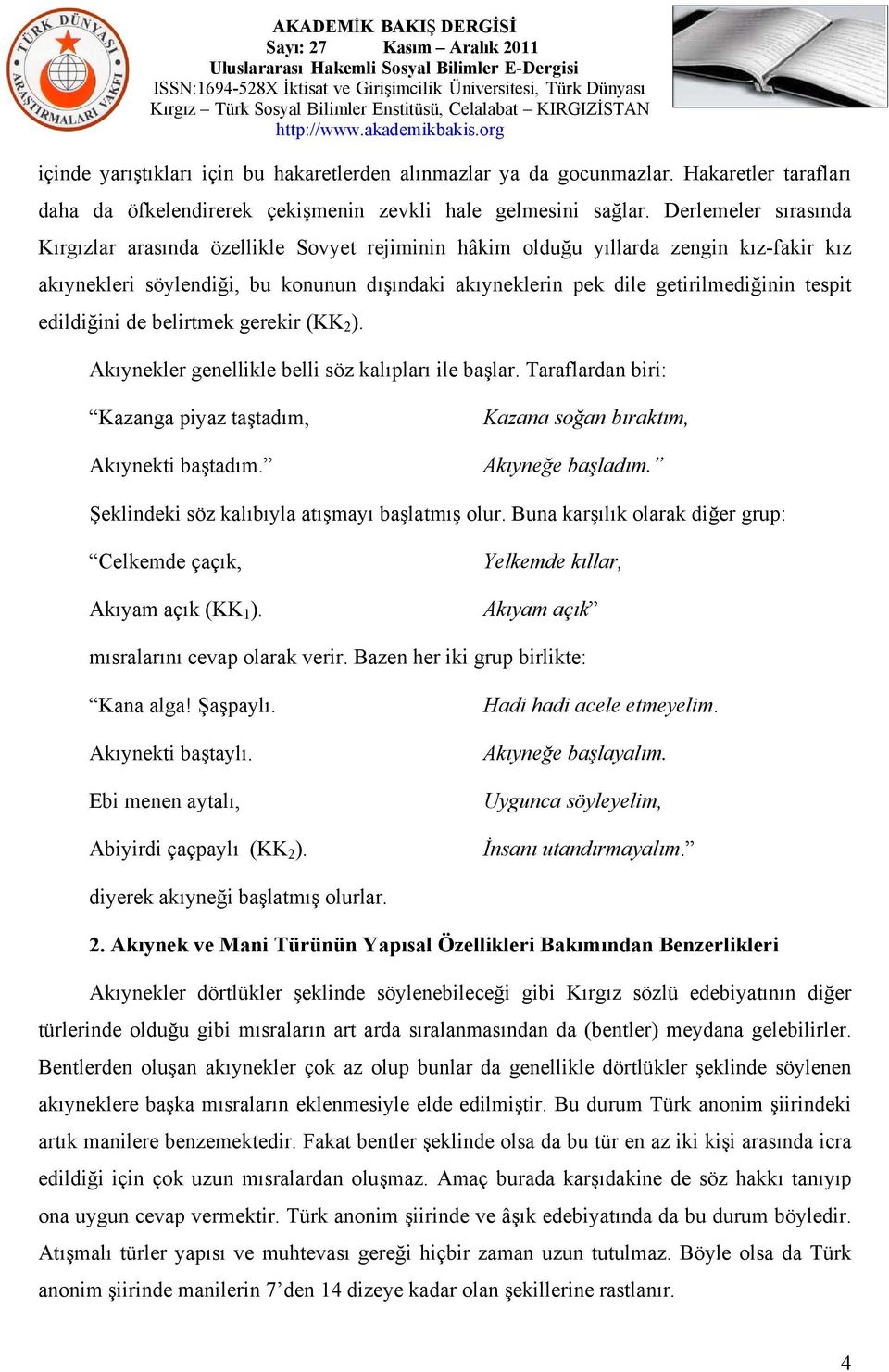 tespit edildiğini de belirtmek gerekir (KK 2 ). Akıynekler genellikle belli söz kalıpları ile başlar. Taraflardan biri: Kazanga piyaz taştadım, Akıynekti baştadım.