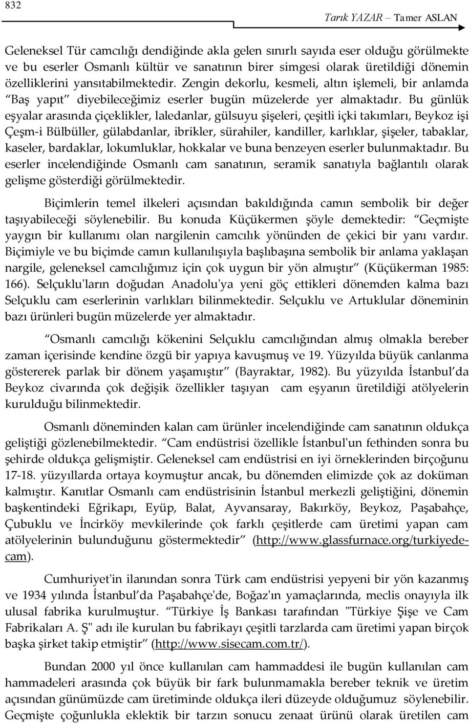 Bu günlük eşyalar arasında çiçeklikler, laledanlar, gülsuyu şişeleri, çeşitli içki takımları, Beykoz işi Çeşm-i Bülbüller, gülabdanlar, ibrikler, sürahiler, kandiller, karlıklar, şişeler, tabaklar,