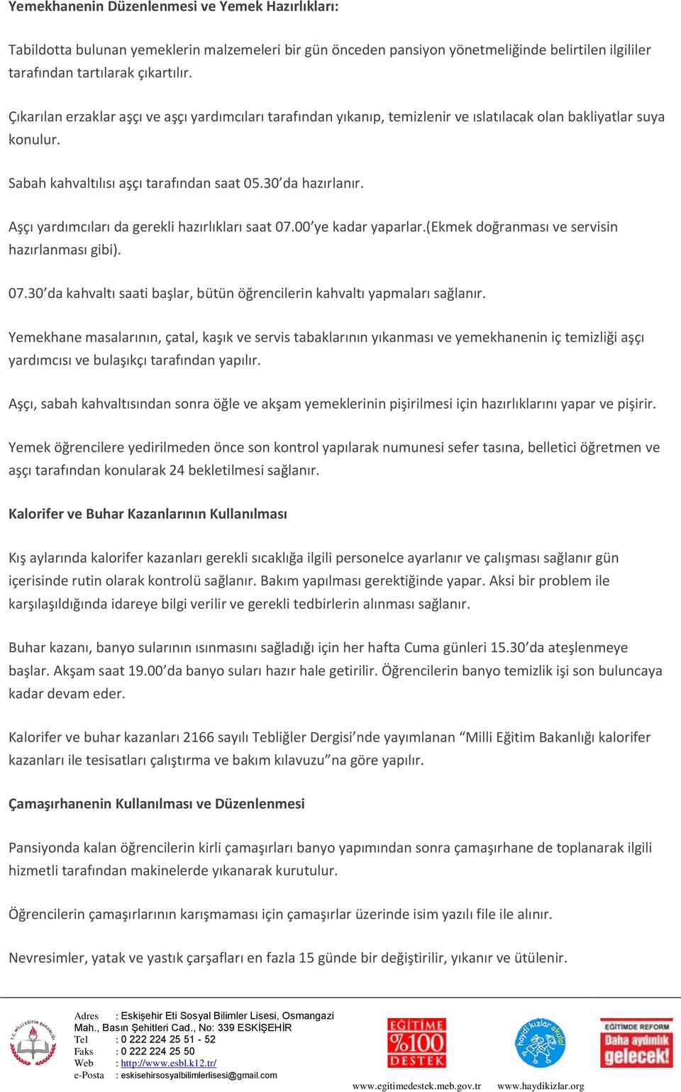 Aşçı yardımcıları da gerekli hazırlıkları saat 07.00 ye kadar yaparlar.(ekmek doğranması ve servisin hazırlanması gibi). 07.30 da kahvaltı saati başlar, bütün öğrencilerin kahvaltı yapmaları sağlanır.