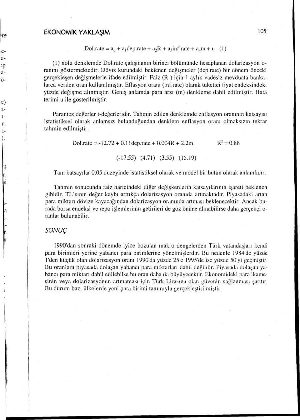 Faiz (R ) için 1 aylık vadesiz mevduata bankalarca verilen ran kullanılmıştır. Efiasyn ram (inf.rate) larak tüketici fiyat endeksindeki yüzde değişme alınmıştır.