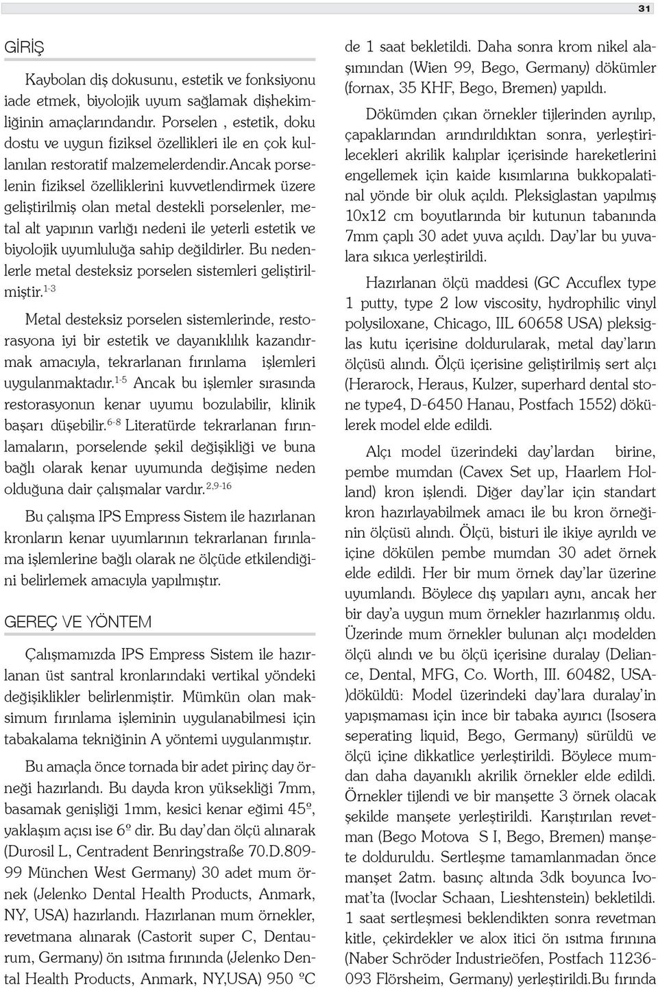 ancak porselenin fiziksel özelliklerini kuvvetlendirmek üzere geliştirilmiş olan metal destekli porselenler, metal alt yapının varlığı nedeni ile yeterli estetik ve biyolojik uyumluluğa sahip