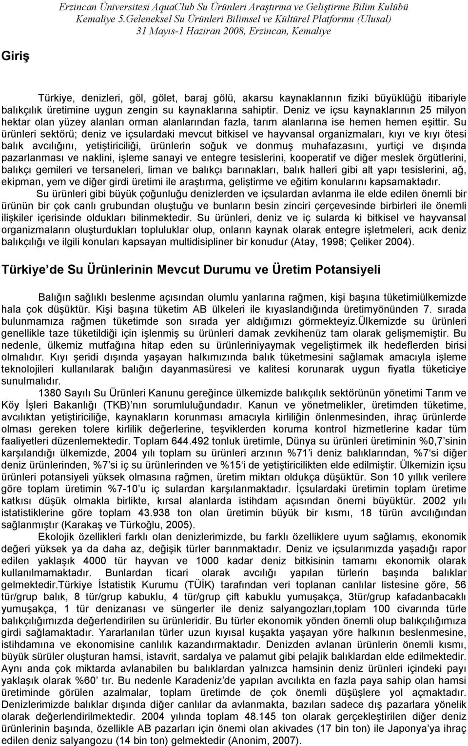 Su ürünleri sektörü; deniz ve içsulardaki mevcut bitkisel ve hayvansal organizmaları, kıyı ve kıyı ötesi balık avcılığını, yetiştiriciliği, ürünlerin soğuk ve donmuş muhafazasını, yurtiçi ve dışında