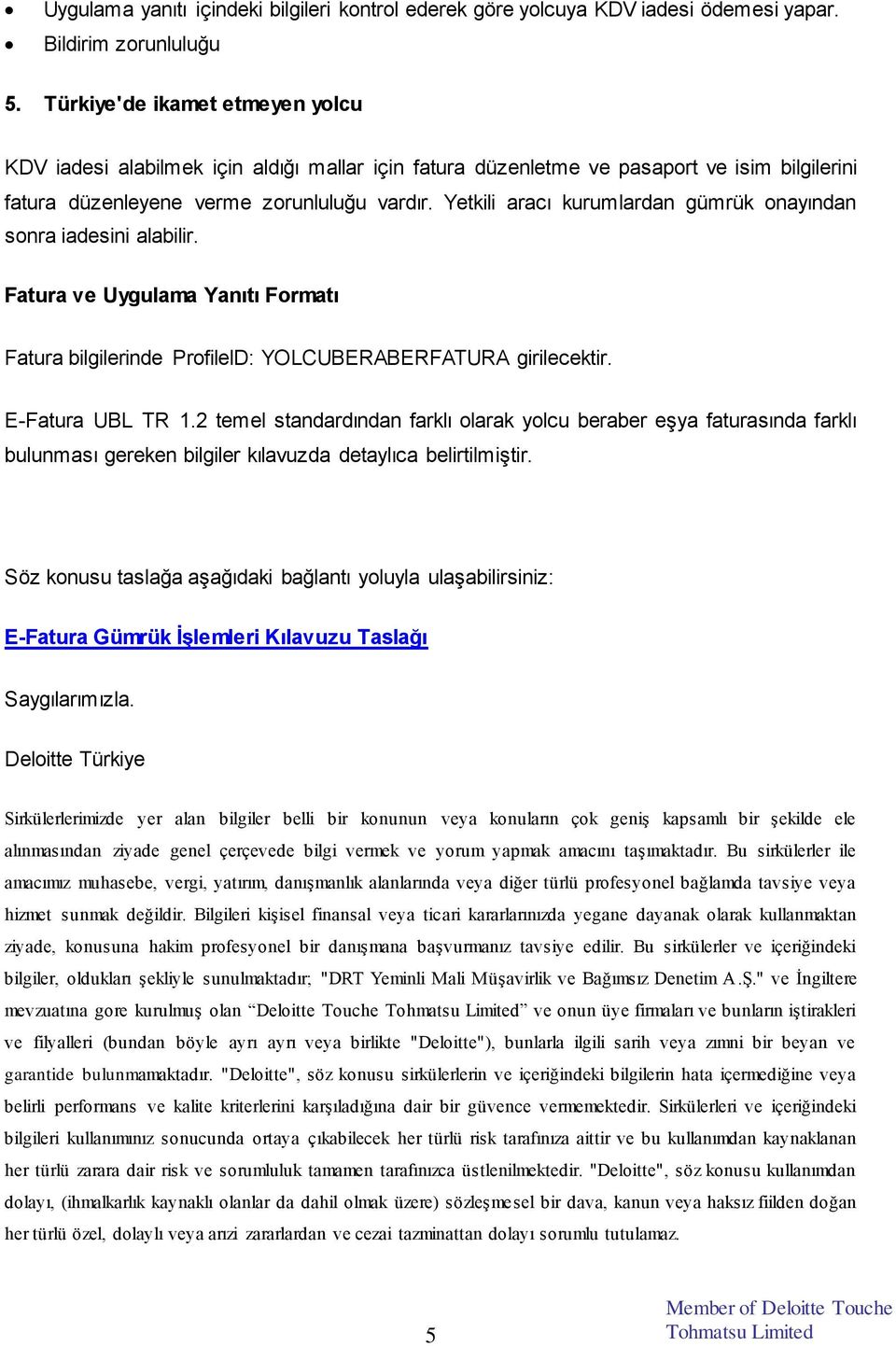 Yetkili aracı kurumlardan gümrük onayından sonra iadesini alabilir. Fatura ve Uygulama Yanıtı Formatı Fatura bilgilerinde ProfileID: YOLCUBERABERFATURA girilecektir. E-Fatura UBL TR 1.