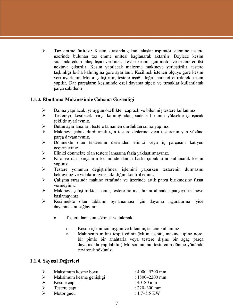 Kesilmek istenen ölçüye göre kesim yeri ayarlanır. Motor çalıştırılır, testere aşağı doğru hareket ettirilerek kesim yapılır.