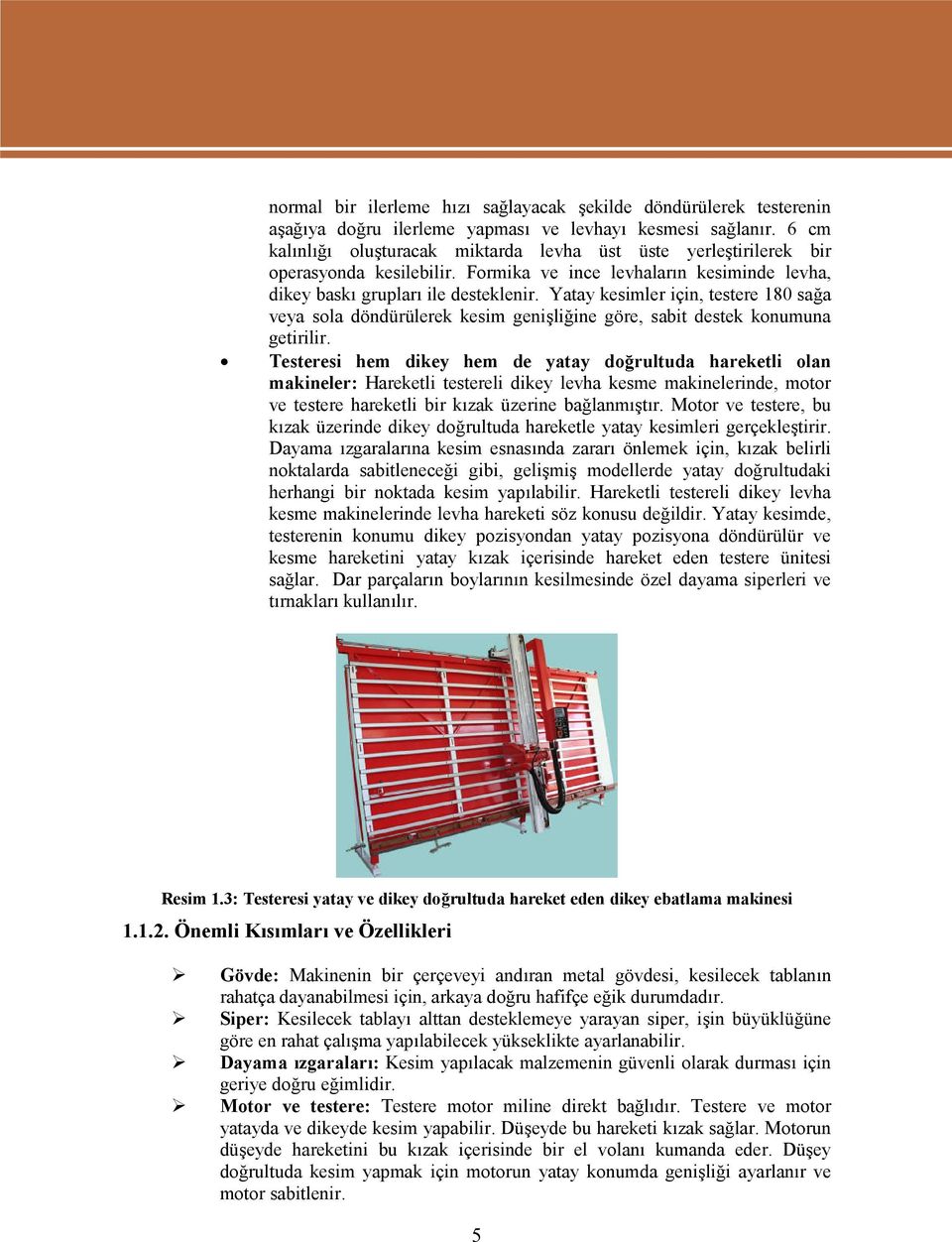 Yatay kesimler için, testere 180 sağa veya sola döndürülerek kesim genişliğine göre, sabit destek konumuna getirilir.