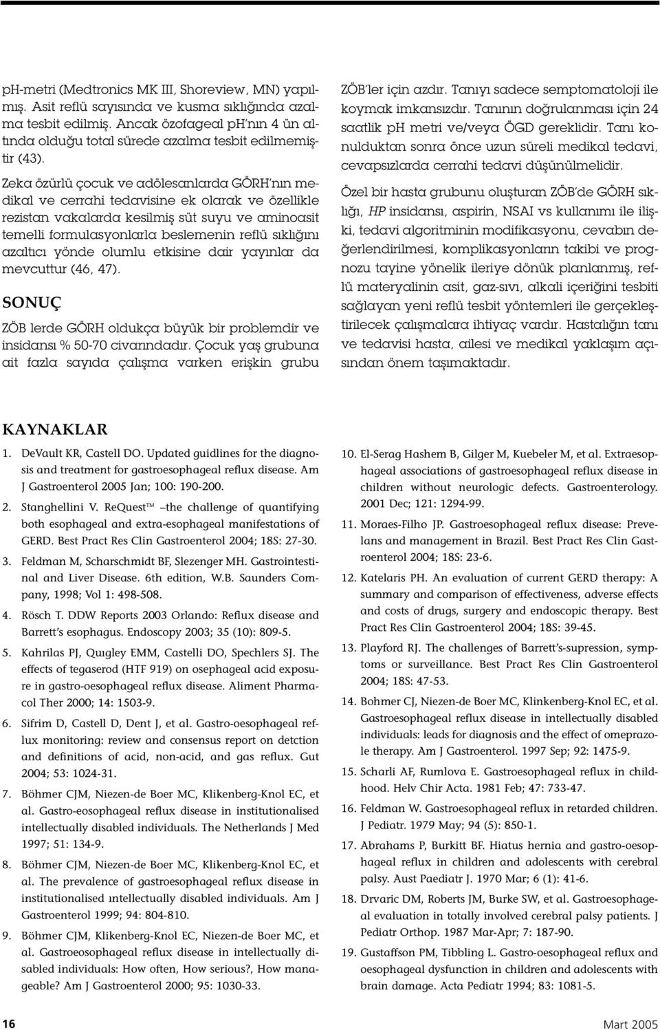 Zeka özürlü çocuk ve adölesanlarda GÖRH nın medikal ve cerrahi tedavisine ek olarak ve özellikle rezistan vakalarda kesilmi süt suyu ve aminoasit temelli formulasyonlarla beslemenin reflü sıklı ını