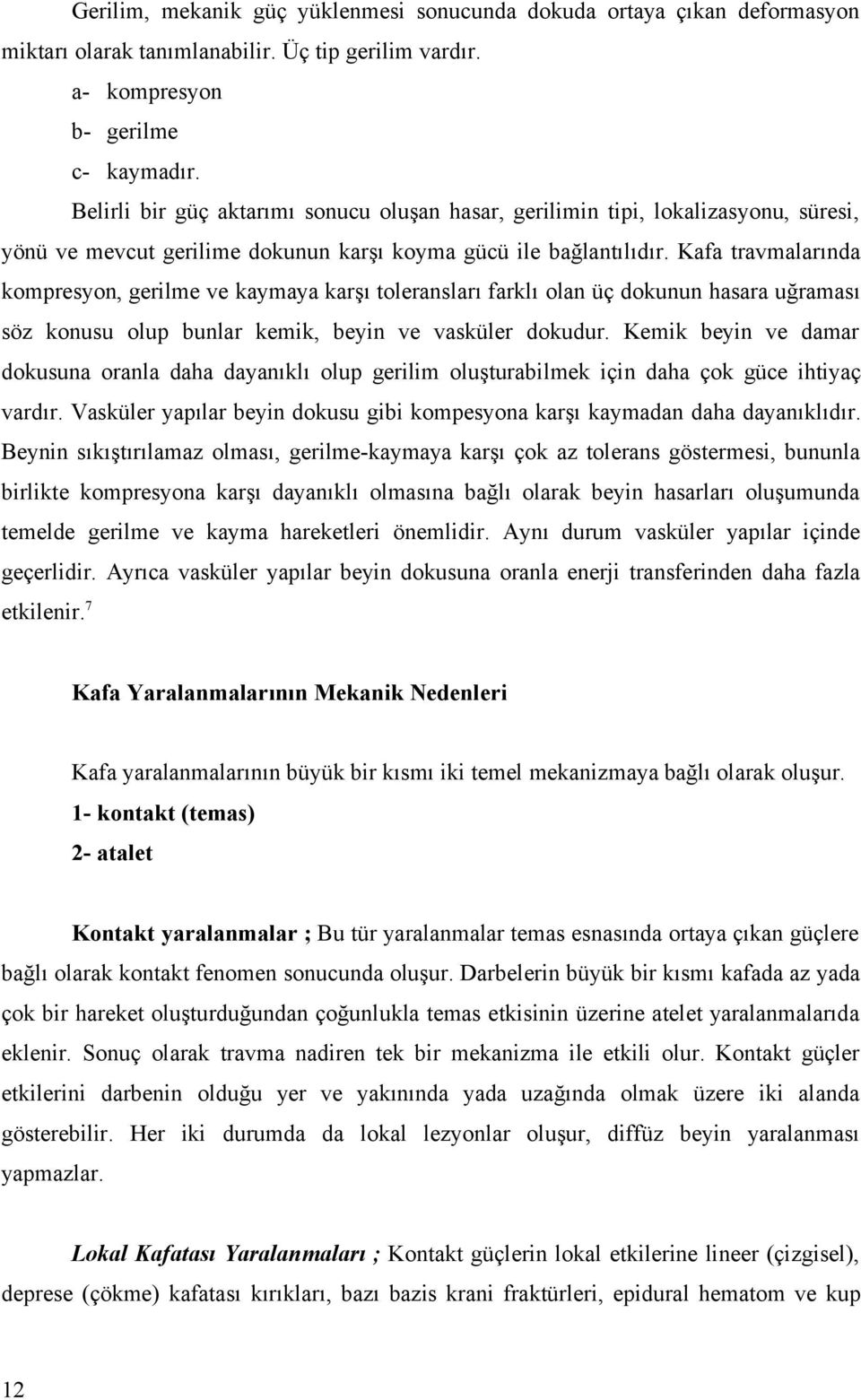 Kafa travmalarında kompresyon, gerilme ve kaymaya karşı toleransları farklı olan üç dokunun hasara uğraması söz konusu olup bunlar kemik, beyin ve vasküler dokudur.